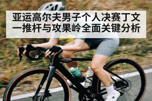 亚运高尔夫男子个人决赛丁文一推杆与攻果岭全面关键分析